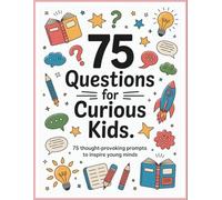 75 questions for curious kids: 75 thought-provoking prompts to inspire young minds