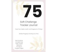 75 Soft Challenge Tracker Journal: Track Your Habits, Build Discipline, and Transform Your Mindset in 75 Days
