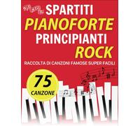 75 Spartiti Pianoforte Principianti Rock: Raccolta Di Canzoni Famose Super Facili