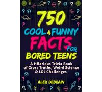 750 Cool & Funny Facts for Bored Teens: A Hilarious Trivia Book of Gross Truths, Weird Science & LOL Challenges