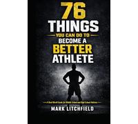 76 Things You Can Do to Become a Better Athlete: A Real-World Guide for Middle School and High School Athletes