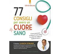 77 consigli per avere un cuore sano. Come mantenere in forma il cuore anche in tarda età e ridurre il rischio di infarto