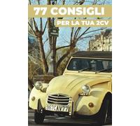 77 CONSIGLI PER LA TUA 2CV: Questo libro svela i segreti meglio custoditi della CITROËN 2CV.