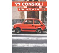 77 CONSIGLI PER LA TUA FIAT 126: “I segreti meglio custoditi”