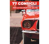 77 CONSIGLI PER LA TUA FORD MUSTANG: “I segreti meglio custoditi”