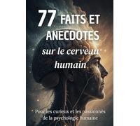 77 Faits et Anecdotes sur le cerveau humain : un livre fascinant pour les curieux et les passionnés de la psychologie humaine