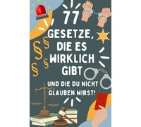 77 Gesetze, die es wirklich gibt. Und die du nicht glauben wirst.: Absurde Paragraphen & schräge Regeln aus aller Welt.Vom Lachflash bis zum Gesetzesschock! Jetzt staunen, schmunzeln & weitererzählen