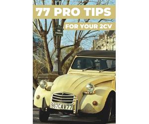 77 PRO TIPS FOR YOUR 2CV: This book reveals the best-kept secrets of the CITROËN 2CV.