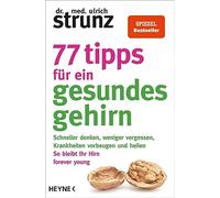 77 Tipps für ein gesundes Gehirn: Schneller denken, weniger vergessen, Krankheiten vorbeugen - So bleibt Ihr Hirn forever young - Mit Praxis-Tipps und Selbst-Checks