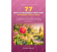 77 Ways to Reconnect with Your Estranged Adult Child: A Compassionate, No-Blame Guide to Real Scripts, Honest Self-Reflection, and Rebuilding the Relationship at Your Own Pace
