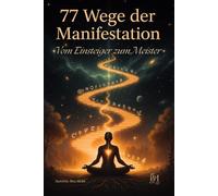 77 Wege der Manifestation - Vom Einsteiger zum Meister: Praktischer Leitfaden für das Gesetz der Anziehung - mit 77 klaren Wegen, unkonventionellen ... um dein Traumleben bewusst zu manifestieren.