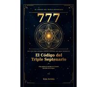 777 El Código del Triple Septenario: Una guía para quienes siempre supieron que eran diferentes