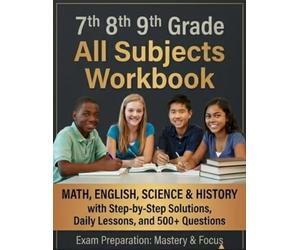 7th, 8th & 9th Grade All Subjects Workbook: Math, English, Science & History with Step-by-Step Solutions and Daily Lessons with 500+ Questions and Answer Key