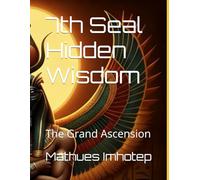 7th Seal Hidden Wisdom Unveiled Volume IV Part I: The Grand Ascension