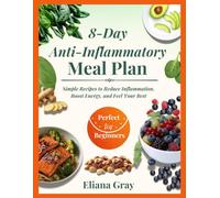 8-Day Anti-Inflammatory Meal Plan for Beginners: Simple Whole Food Recipes and a Step by Step Guide to Reduce Inflammation, Heal Your Gut, Boost Energy, and Support Long Term Health