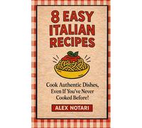 8 Easy Italian Recipes: Cook Authentic Dishes Even If You’ve Never Cooked Before