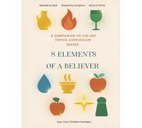 8 Elements Of A Believer:: A Companion To The Hot Topics Curriculum