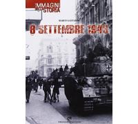 8 settembre 1943. Le immagini della storia. Ediz. illustrata