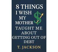 8 Things I Wish My Mother Taught Me About Getting Out of Debt: A real-life guide to breaking free from debt, shame, and financial overwhelm