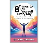 8 THINGS TO TELL YOURSELF EVERY DAY: Discover the Secret Phrases That Can Change How You Think, Feel, and Live