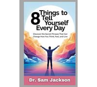 8 THINGS TO TELL YOURSELF EVERY DAY: Discover the Secret Phrases That Can Change How You Think, Feel, and Live