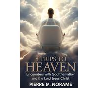 8 TRIPS TO HEAVEN: ENCOUNTERS WITH GOD THE FATHER AND THE LORD JESUS CHRIST