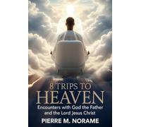 8 Trips to Heaven: Encounters with God the Father and the Lord Jesus Christ