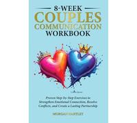 8-WEEK COUPLES COMMUNICATION WORKBOOK: PROVEN STEP-BY-STEP EXERCISES TO STRENGTHEN EMOTIONAL CONNECTION, RESOLVE CONFLICTS, AND CREATE A LASTING PARTNERSHIP