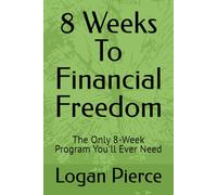 8 Weeks To Financial Freedom: The Only 8-Week Program You'll Ever Need