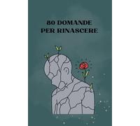 80 DOMANDE PER RINASCERE: Riflessioni quotidiane per riscoprire te stesso e la tua forza interiore.