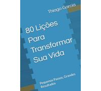 80 Lições Para Transformar Sua Vida: Pequenos Passos, Grandes Resultados