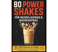 80 Power Shakes für Muskelaufbau & Masseaufbau: 700-1000 Kalorien pro Shake einfache High-Calorie Rezepte für schnellen Muskelaufbau, gesunde Gewichtszunahme & maximale Energie