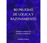 80 PRUEBAS DE LÓGICA Y RAZONAMIENTO: Desafía tu mente con acertijos progresivos