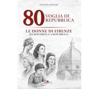 80 voglia di Repubblica. Le donne di Firenze da Repubblica a Repubblica. Ediz. illustrata