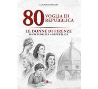 80 voglia di Repubblica. Le donne di Firenze da Repubblica a Repubblica. Ediz. illustrata