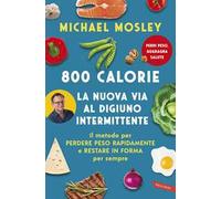 800 calorie. La nuova via al digiuno intermittente. Il metodo per perdere peso rapidamente e restare in forma per sempre