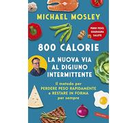 800 calorie. La nuova via al digiuno intermittente. Il metodo per perdere peso rapidamente e restare in forma per sempre