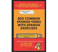 800 Common Spanish Verbs With Spanish Exercises: Learn the top Spanish verbs with example sentences and with exercises