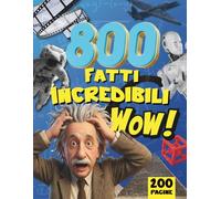 800 FATTI INCREDIBILI WOW: Una raccolta di Curiosità, Stranezze e Cose Assurde da Tutto il Mondo - Tutto a COLORI! - Per Ragazzi e Adulti