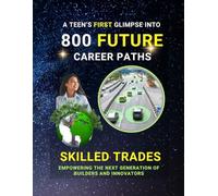 800 Future Career Paths - A Teen’s First Glimpse: Discover Your Potential in Skilled Trades and Emerging Careers - A Simple Guide to Inspire Teens