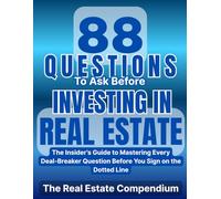 88 Questions To Ask Before Investing In Real Estate: The Insider’s Guide To Mastering Every Deal-Breaker Question Before You Sign On The Dotted Line