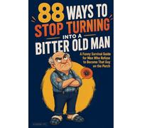 88 Ways to Stop Turning Into a Bitter Old Man: A Funny Survival Guide for Men Who Refuse to Become That Guy on the Porch