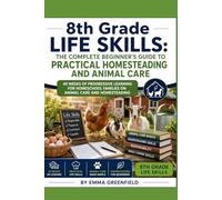 8th Grade Life Skills: The Complete Beginner's Guide to Practical Homesteading and Animal Care: 40 Weeks of Progressive Learning for Homeschool Families on Animal Care and Homesteading