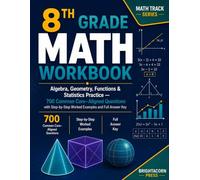 8th Grade Math Workbook: Algebra, Geometry, Functions & Statistics Practice - 700 Common Core-Aligned Questions with Step-by-Step Worked Examples and Full Answer Key.