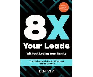 8X Your Leads Without Losing Your Sanity: The Ultimate Linkedin Playbook for B2B Growth