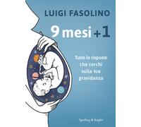 9 mesi + 1. Tutte le risposte che cerchi sulla tua gravidanza - Fasolino Luigi