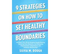 9 Strategies on How to Set Healthy Boundaries: Transform Your Life by Escaping People-Pleasing, Mastering Toxic Dynamics, and Embracing Empowerment, Independence, and Authentic Relationships