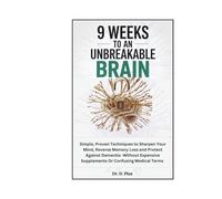 9 WEEKS TO AN UNBREAKABLE BRAIN: SIMPLE, PROVEN TECHNIQUES TO SHARPEN YOUR MIND, REVERSE MEMORY LOSS, AND PROTECT AGAINST DEMENTIA-WITHOUT EXPENSIVE SUPPLEMENTS OR CONFUSING MEDICAL TERMS.