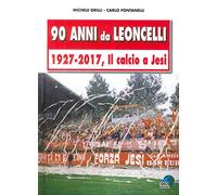 90 anni da Leoncelli. 1927-2017 il calcio a Jesi