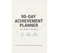 90-Day Achievement Planner: Act. Evolve. Succeed - A 90-Day Cycle of Daily Growth